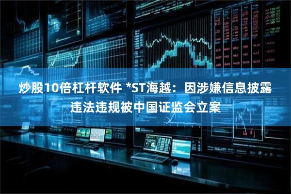 炒股10倍杠杆软件 *ST海越：因涉嫌信息披露违法违规被中国证监会立案