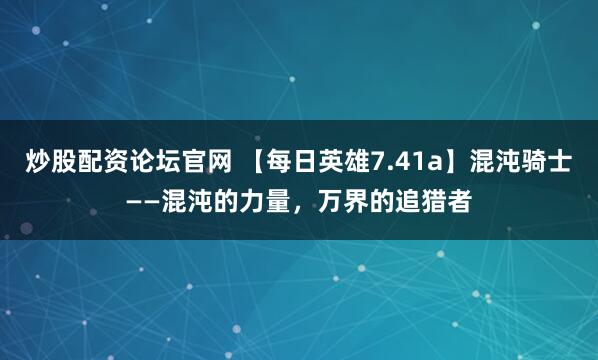 炒股配资论坛官网 【每日英雄7.41a】混沌骑士——混沌的力量，万界的追猎者